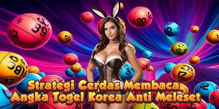 Strategi Cerdas Membaca Angka Togel Korea Anti Meleset