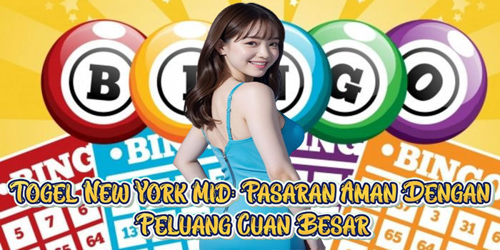 Togel New York Mid: Pasaran Aman Dengan Peluang Cuan Besar