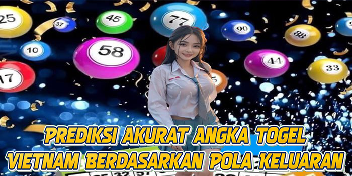 Prediksi Akurat Angka Togel Vietnam Berdasarkan Pola Keluaran